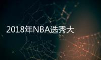2018年NBA选秀大会直播地址 具体选秀顺序介绍