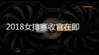2018女排赛收官在即 中国提出申办2022女排世锦赛