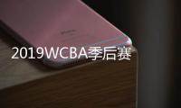 2019WCBA季后赛半决赛赛程时间表 附最新四强名单