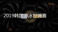 2019韩国游泳世锦赛门票购买机会不多 剩5万张来抢购