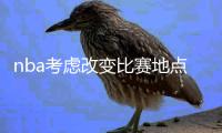 nba考虑改变比赛地点 举办城市转移到没疫情地方